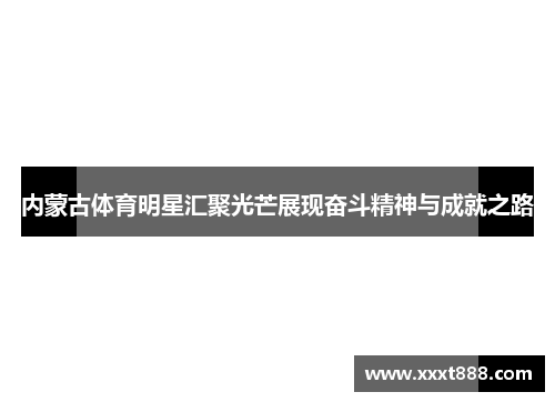 内蒙古体育明星汇聚光芒展现奋斗精神与成就之路